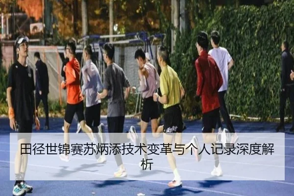 田径世锦赛苏炳添技术变革与个人记录深度解析